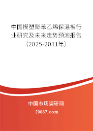 中国模塑聚苯乙烯保温板行业研究及未来走势预测报告（2025-2031年）