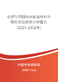 全球与中国纳米保温材料市场现状及趋势分析报告(2025-2031年) 全球与中国纳米保温材料市场现状及趋势分析报告(2025-2031年)