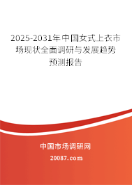 2025-2031年中国女式上衣市场现状全面调研与发展趋势预测报告 2025-2031年中国女式上衣市场现状全面调研与发展趋势预测报告