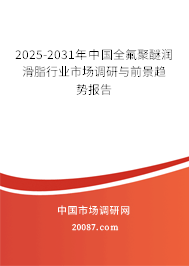 2025-2031年中国全氟聚醚润滑脂行业市场调研与前景趋势报告