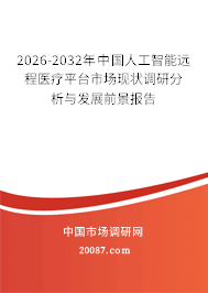 2026-2032年中国人工智能远程医疗平台市场现状调研分析与发展前景报告