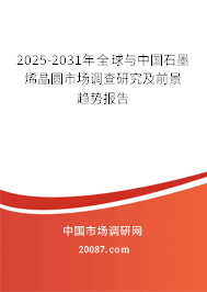 2025-2031年全球与中国石墨烯晶圆市场调查研究及前景趋势报告 2025-2031年全球与中国石墨烯晶圆市场调查研究及前景趋势报告