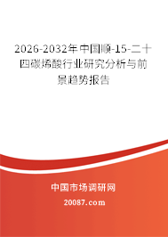 2026-2032年中国顺-15-二十四碳烯酸行业研究分析与前景趋势报告