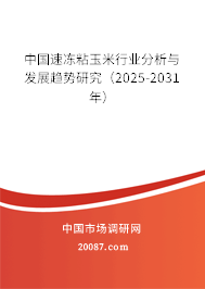 中国速冻粘玉米行业分析与发展趋势研究（2025-2031年）