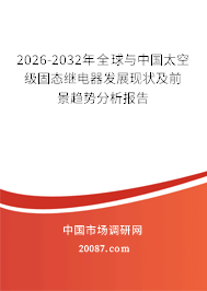 2026-2032年全球与中国太空级固态继电器发展现状及前景趋势分析报告