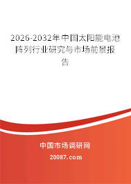 2026-2032年中国太阳能电池阵列行业研究与市场前景报告 2026-2032年中国太阳能电池阵列行业研究与市场前景报告