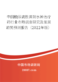 中国糖尿病性黄斑水肿治疗药行业市场调查研究及发展趋势预测报告（2022年版）