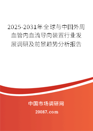 2025-2031年全球与中国外周血管内血流导向装置行业发展调研及前景趋势分析报告 2025-2031年全球与中国外周血管内血流导向装置行业发展调研及前景趋势分析报告