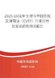 2025-2031年全球与中国无级变速箱油（CVTF）行业分析及发展趋势预测报告