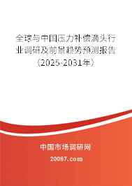 全球与中国压力补偿滴头行业调研及前景趋势预测报告（2025-2031年）