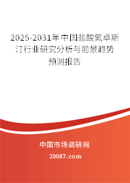 2025-2031年中国盐酸氮卓斯汀行业研究分析与前景趋势预测报告