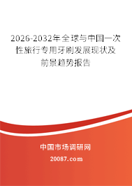 2026-2032年全球与中国一次性旅行专用牙刷发展现状及前景趋势报告 2026-2032年全球与中国一次性旅行专用牙刷发展现状及前景趋势报告