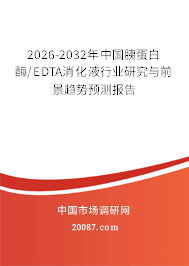 2026-2032年中国胰蛋白酶/EDTA消化液行业研究与前景趋势预测报告 2026-2032年中国胰蛋白酶/EDTA消化液行业研究与前景趋势预测报告