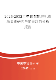 2026-2032年中国智能焊机市场调查研究与前景趋势分析报告 2026-2032年中国智能焊机市场调查研究与前景趋势分析报告