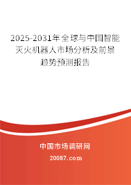 2025-2031年全球与中国智能灭火机器人市场分析及前景趋势预测报告 2025-2031年全球与中国智能灭火机器人市场分析及前景趋势预测报告