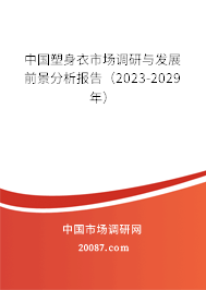 中国塑身衣市场调研与发展前景分析报告(2023-2029年) 中国塑身衣市场调研与发展前景分析报告(2023-2029年)