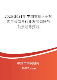 2025-2031年中国重组人干扰素生长激素行业发展调研与前景趋势预测 2025-2031年中国重组人干扰素生长激素行业发展调研与前景趋势预测