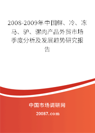 2008-2009年中国鲜、冷、冻马、驴、骡肉产品外贸市场季度分析及发展趋势研究报告