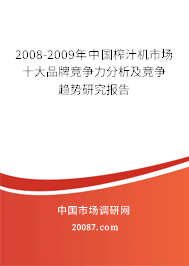 2008-2009年中国榨汁机市场十大品牌竞争力分析及竞争趋势研究报告