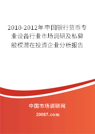 2010-2012年中国银行货币专业设备行业市场调研及私募股权潜在投资企业分析报告 2010-2012年中国银行货币专业设备行业市场调研及私募股权潜在投资企业分析报告