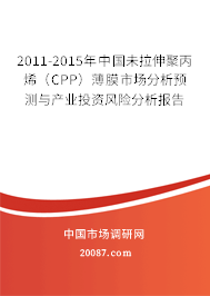 2011-2015年中国未拉伸聚丙烯（CPP）薄膜市场分析预测与产业投资风险分析报告