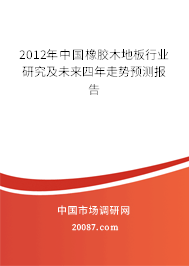 2012年中国橡胶木地板行业研究及未来四年走势预测报告