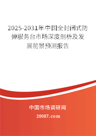 2025-2031年中国全封闭式防弹服务台市场深度剖析及发展前景预测报告 2025-2031年中国全封闭式防弹服务台市场深度剖析及发展前景预测报告