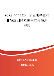 2023-2029年中国蛇床子素行业发展回顾及未来前景预测报告