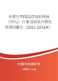 全球与中国32位微处理器(MPU)行业调研及市场前景预测报告(2025-2031年) 全球与中国32位微处理器(MPU)行业调研及市场前景预测报告(2025-2031年)