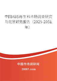 中国ABS再生料市场调查研究与前景趋势报告（2025-2031年）