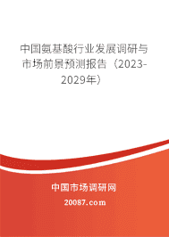 中国氨基酸行业发展调研与市场前景预测报告(2023-2029年) 中国氨基酸行业发展调研与市场前景预测报告(2023-2029年)