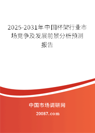2025-2031年中国杯架行业市场竞争及发展前景分析预测报告