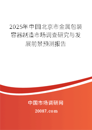 2025年中国北京市金属包装容器制造市场调查研究与发展前景预测报告