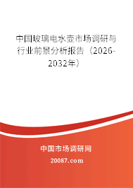 中国玻璃电水壶市场调研与行业前景分析报告(2026-2032年) 中国玻璃电水壶市场调研与行业前景分析报告(2026-2032年)