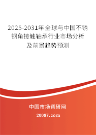2025-2031年全球与中国不锈钢角接触轴承行业市场分析及前景趋势预测