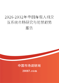 2026-2032年中国车载人机交互系统市场研究与前景趋势报告 2026-2032年中国车载人机交互系统市场研究与前景趋势报告