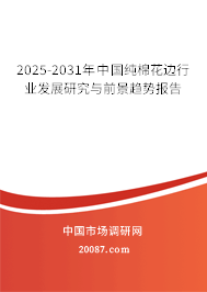 2025-2031年中国纯棉花边行业发展研究与前景趋势报告