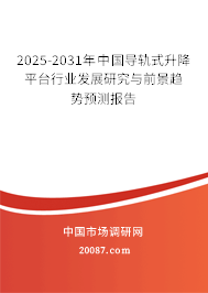 2025-2031年中国导轨式升降平台行业发展研究与前景趋势预测报告 2025-2031年中国导轨式升降平台行业发展研究与前景趋势预测报告