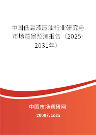 中国低温液压油行业研究与市场前景预测报告（2025-2031年）