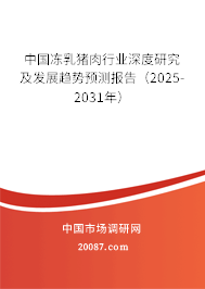 中国冻乳猪肉行业深度研究及发展趋势预测报告（2025-2031年）