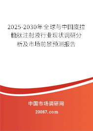 2025-2030年全球与中国度拉糖肽注射液行业现状调研分析及市场前景预测报告 2025-2030年全球与中国度拉糖肽注射液行业现状调研分析及市场前景预测报告