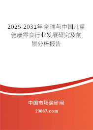 2025-2031年全球与中国儿童健康零食行业发展研究及前景分析报告 2025-2031年全球与中国儿童健康零食行业发展研究及前景分析报告