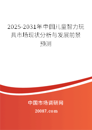 2025-2031年中国儿童智力玩具市场现状分析与发展前景预测