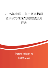 2025年中国二氧五环市场调查研究与未来发展前景预测报告 2025年中国二氧五环市场调查研究与未来发展前景预测报告