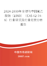 2024-2030年全球与中国氟乙酸钠(1080)(CAS 62-74-8)行业研究及行业前景分析报告 2024-2030年全球与中国氟乙酸钠(1080)(CAS 62-74-8)行业研究及行业前景分析报告