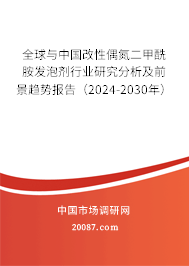 全球与中国改性偶氮二甲酰胺发泡剂行业研究分析及前景趋势报告（2024-2030年）