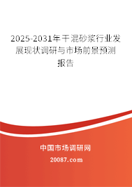 2025-2031年干混砂浆行业发展现状调研与市场前景预测报告 2025-2031年干混砂浆行业发展现状调研与市场前景预测报告