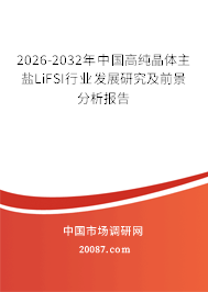 2026-2032年中国高纯晶体主盐LiFSI行业发展研究及前景分析报告