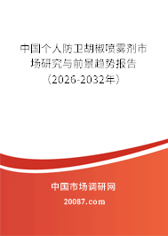 中国个人防卫胡椒喷雾剂市场研究与前景趋势报告（2026-2032年）
