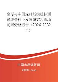 全球与中国光纤线缆组件测试设备行业发展研究及市场前景分析报告（2026-2032年）